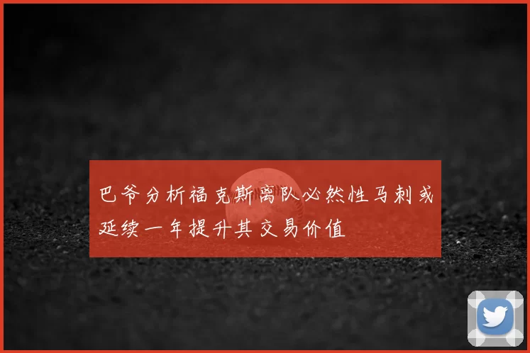 巴爷分析福克斯离队必然性马刺或延续一年提升其交易价值