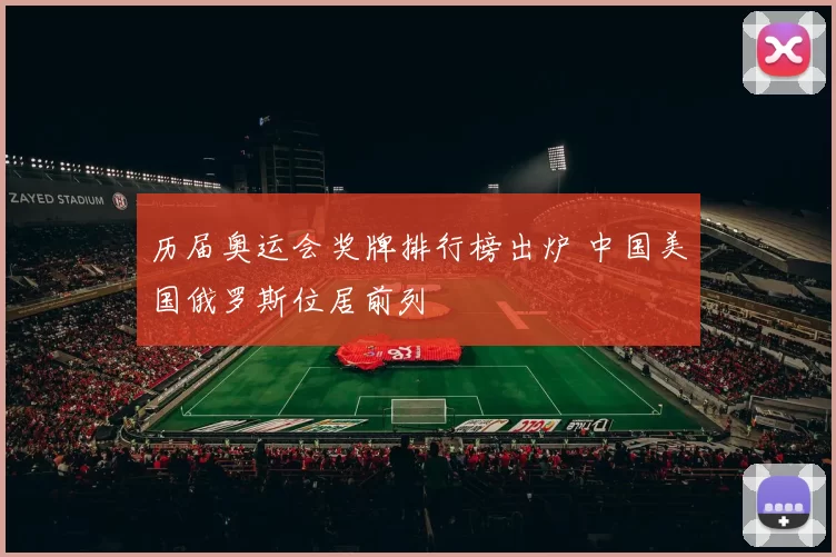 历届奥运会奖牌排行榜出炉 中国美国俄罗斯位居前列
