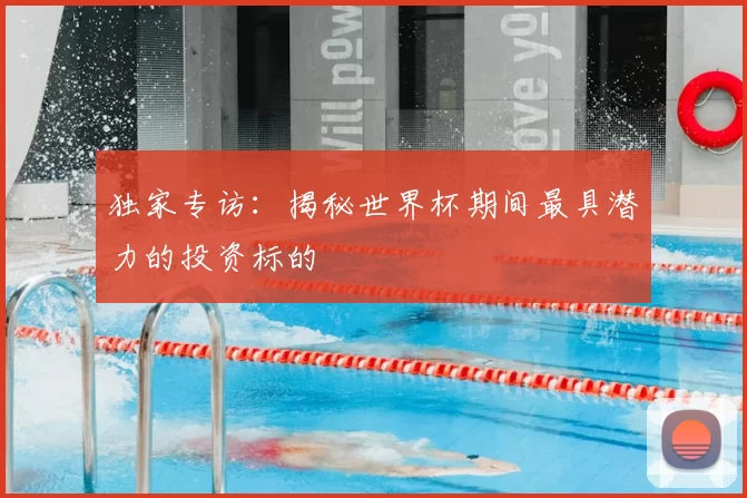 独家专访：揭秘世界杯期间最具潜力的投资标的
