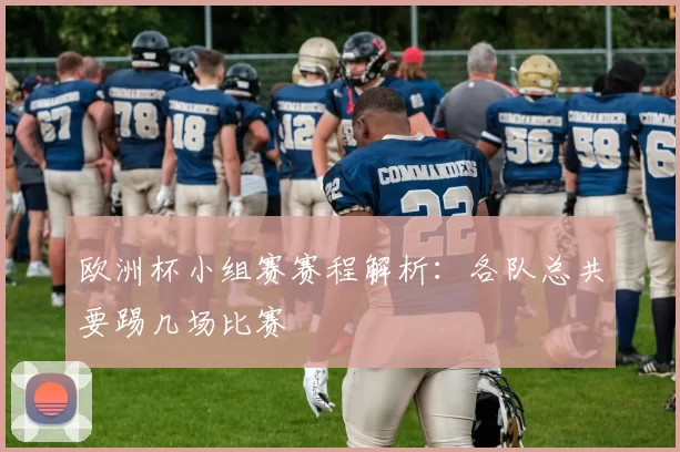 欧洲杯小组赛赛程解析:各队总共要踢几场比赛