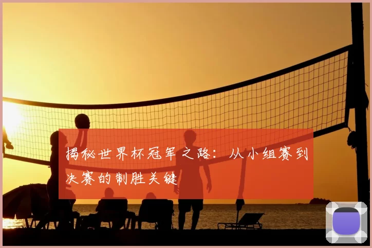 揭秘世界杯冠军之路：从小组赛到决赛的制胜关键