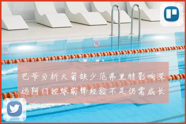 巴爷分析火箭缺少范弗里特影响深远阿门控球前锋经验不足仍需成长