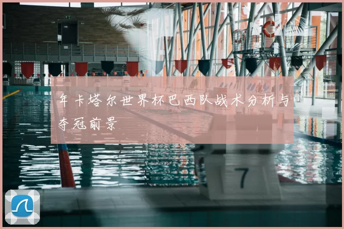 年卡塔尔世界杯巴西队战术分析与夺冠前景