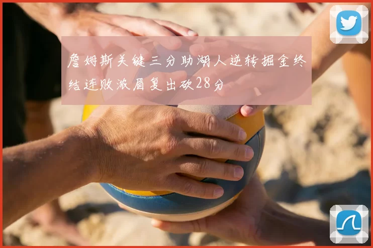 詹姆斯关键三分助湖人逆转掘金终结连败浓眉复出砍28分