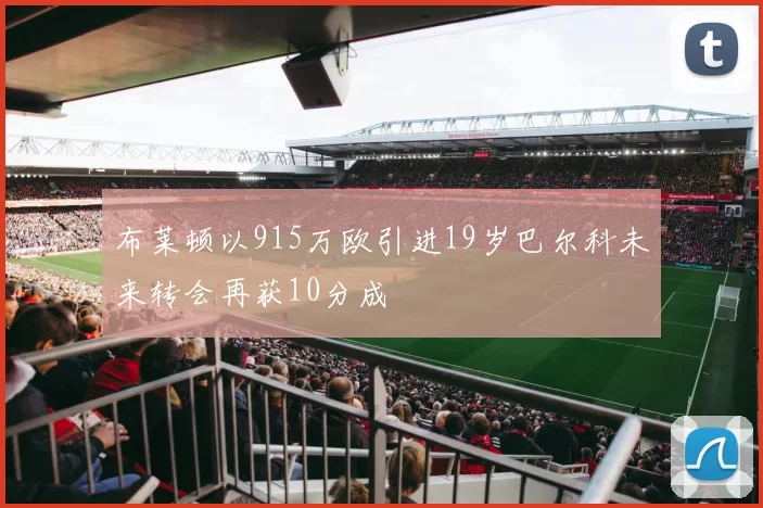 布莱顿以915万欧引进19岁巴尔科未来转会再获10分成