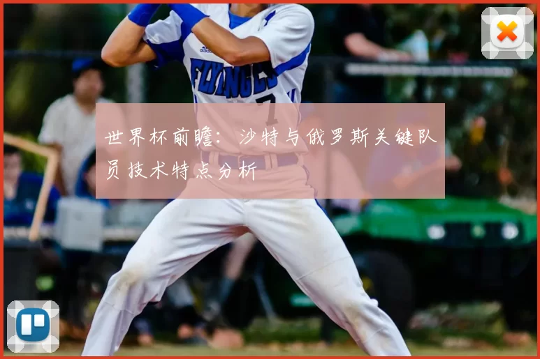 世界杯前瞻:沙特与俄罗斯关键队员技术特点分析
