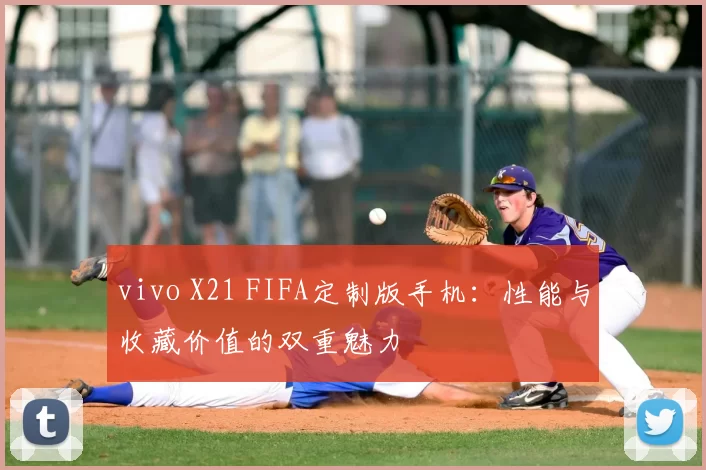 vivo X21 FIFA定制版手机：性能与收藏价值的双重魅力