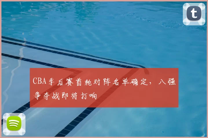CBA季后赛首轮对阵名单确定,八强争夺战即将打响