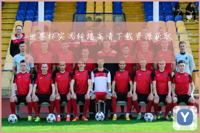 世界杯实况转播高清下载资源获取
