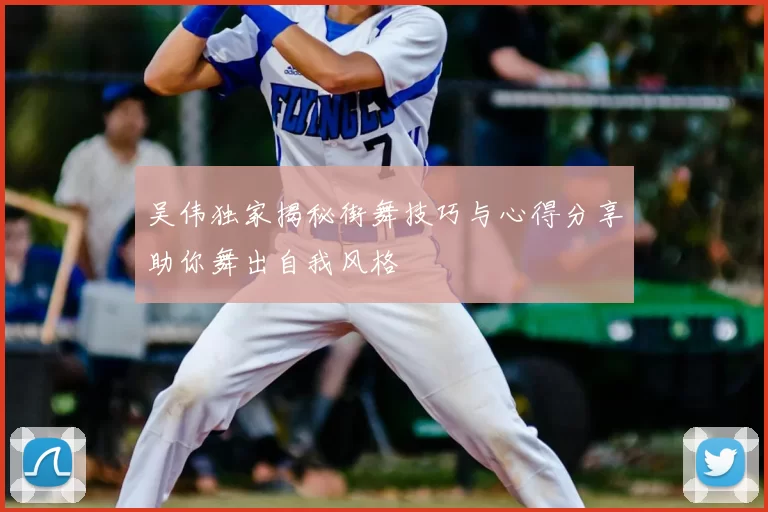 吴伟独家揭秘街舞技巧与心得分享助你舞出自我风格