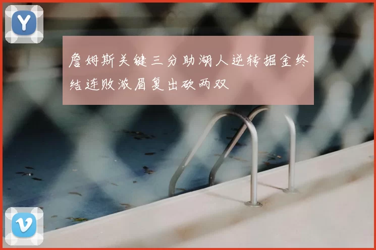 詹姆斯关键三分助湖人逆转掘金终结连败浓眉复出砍两双