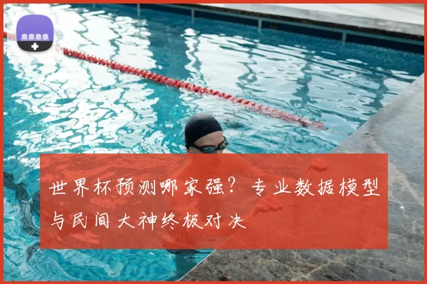 世界杯预测哪家强?专业数据模型与民间大神终极对决