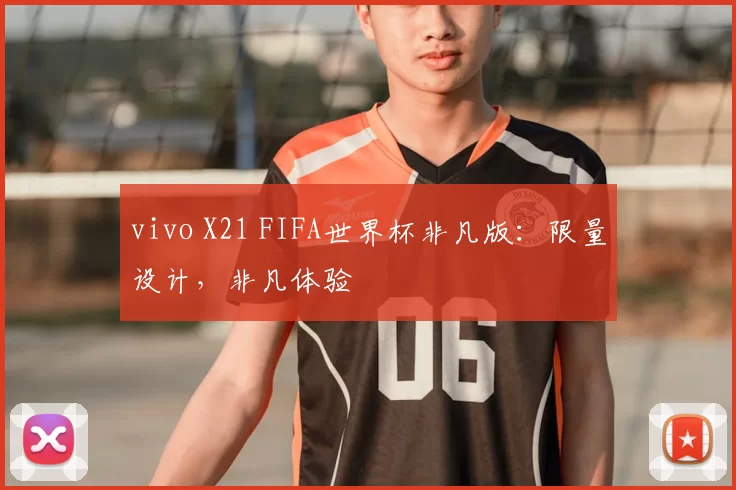 vivo X21 FIFA世界杯非凡版：限量设计，非凡体验