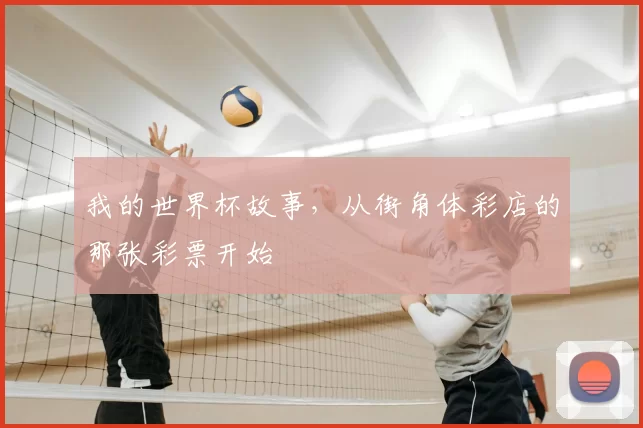 我的世界杯故事,从街角体彩店的那张彩票开始