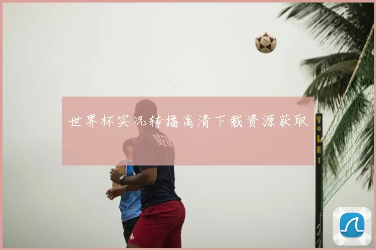 世界杯实况转播高清下载资源获取