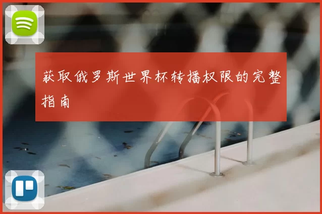 获取俄罗斯世界杯转播权限的完整指南