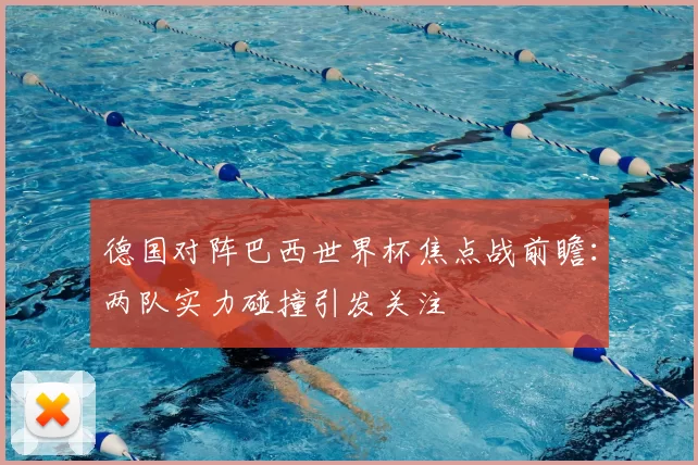 德国对阵巴西世界杯焦点战前瞻：两队实力碰撞引发关注