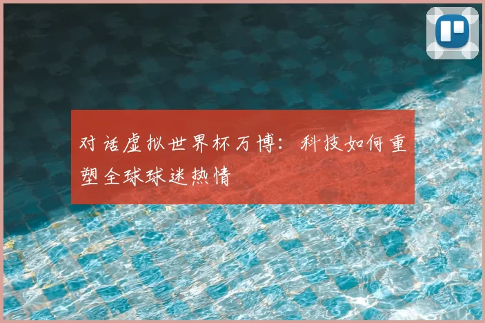 对话虚拟世界杯万博:科技如何重塑全球球迷热情