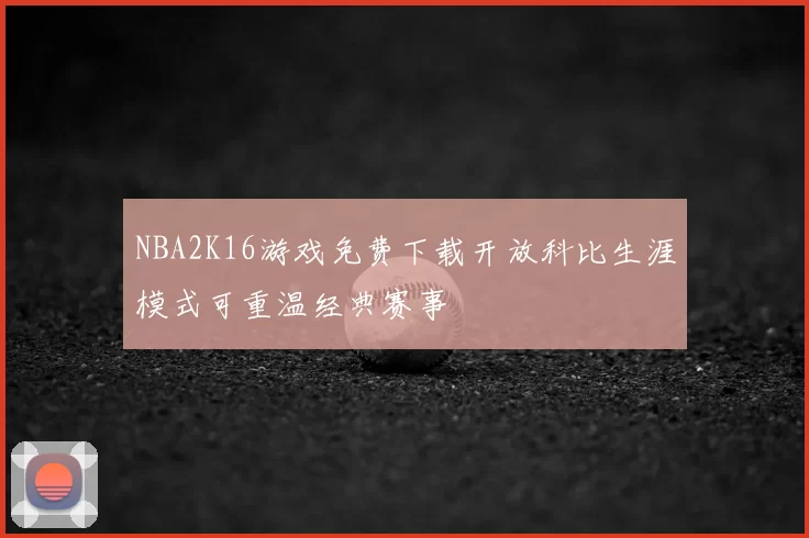 NBA2K16游戏免费下载开放科比生涯模式可重温经典赛事