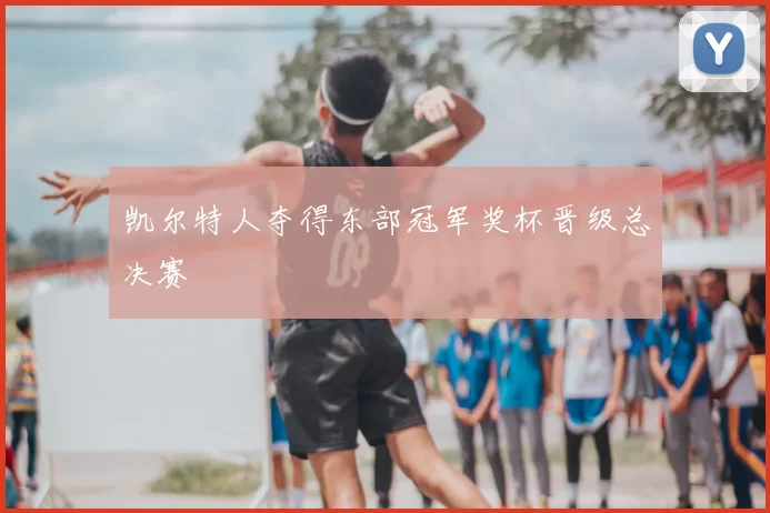 凯尔特人夺得东部冠军奖杯晋级总决赛