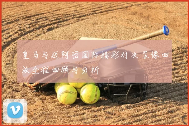 皇马与迈阿密国际精彩对决录像回放全程回顾与分析