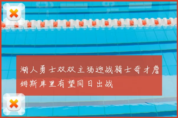 湖人勇士双双主场迎战骑士奇才詹姆斯库里有望同日出战