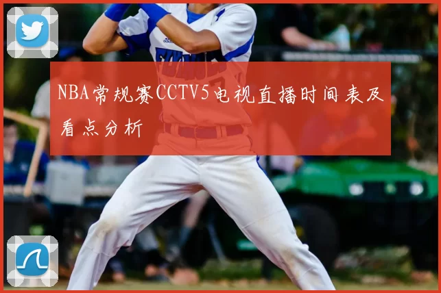 NBA常规赛CCTV5电视直播时间表及看点分析