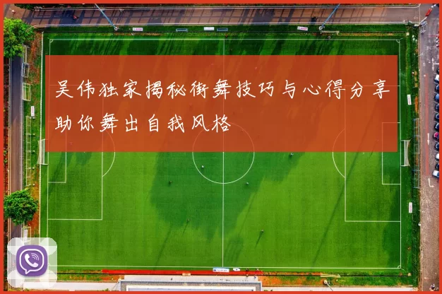 吴伟独家揭秘街舞技巧与心得分享助你舞出自我风格