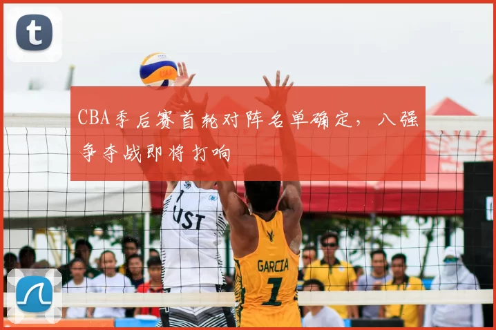 CBA季后赛首轮对阵名单确定，八强争夺战即将打响