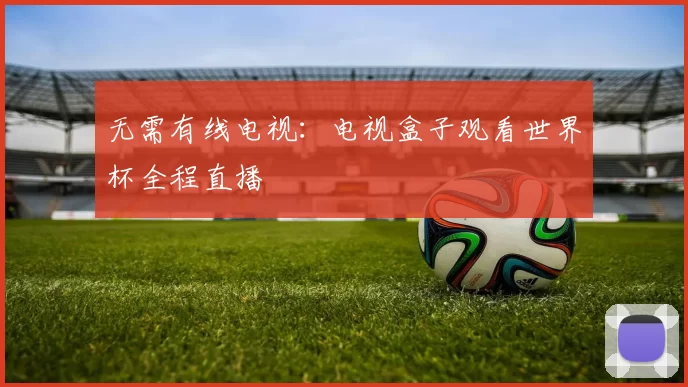 无需有线电视:电视盒子观看世界杯全程直播