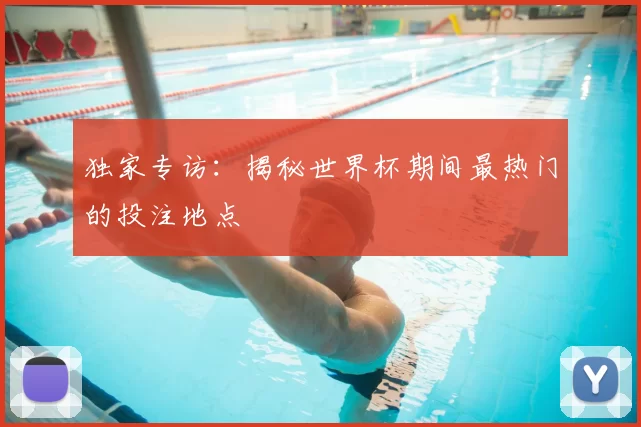 独家专访：揭秘世界杯期间最热门的投注地点