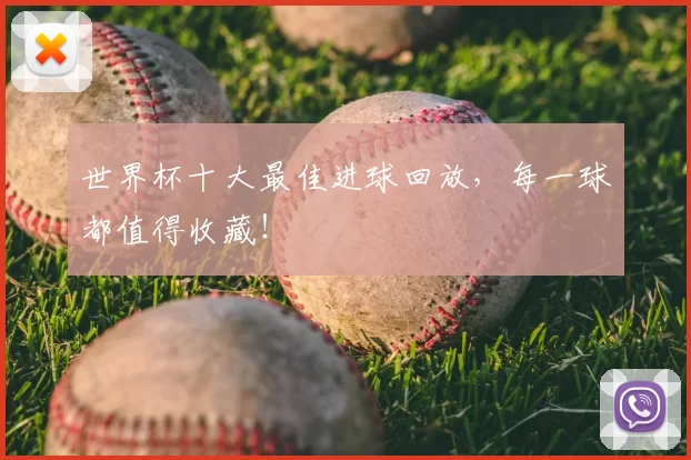 世界杯十大最佳进球回放，每一球都值得收藏！