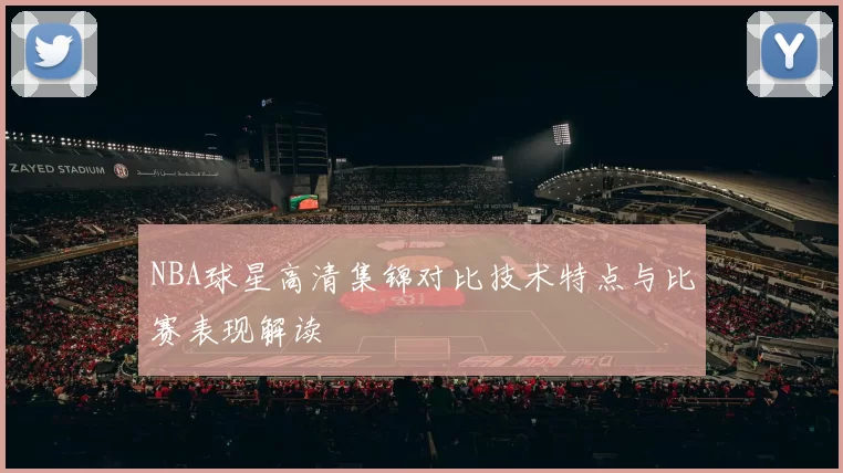 NBA球星高清集锦对比技术特点与比赛表现解读