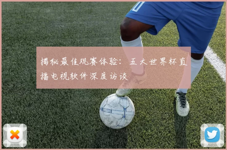 揭秘最佳观赛体验:五大世界杯直播电视软件深度访谈