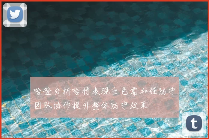 哈登分析哈特表现出色需加强防守团队协作提升整体防守效果