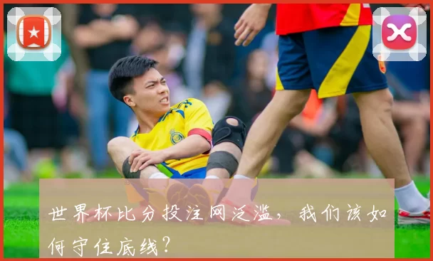 世界杯比分投注网泛滥，我们该如何守住底线？
