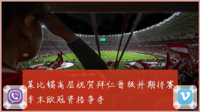 莱比锡高层祝贺拜仁晋级并期待赛季末欧冠资格争夺