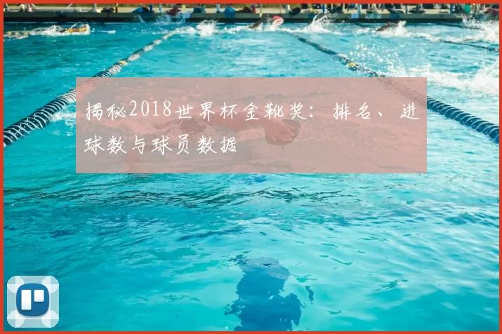 揭秘2018世界杯金靴奖:排名、进球数与球员数据