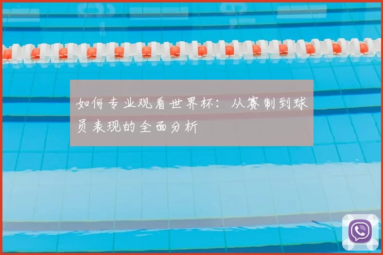 如何专业观看世界杯：从赛制到球员表现的全面分析