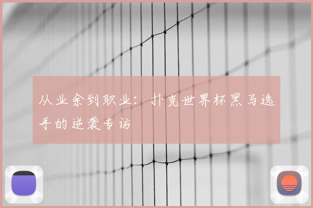从业余到职业:扑克世界杯黑马选手的逆袭专访