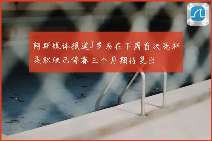 阿斯媒体报道J罗或在下周首次亮相美职联已停赛三个月期待复出