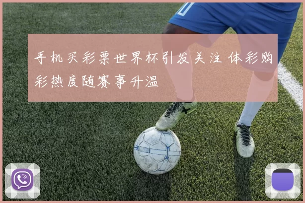 手机买彩票世界杯引发关注 体彩购彩热度随赛事升温