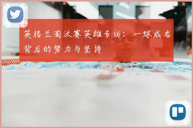 英格兰淘汰赛英雄专访：一球成名背后的努力与坚持