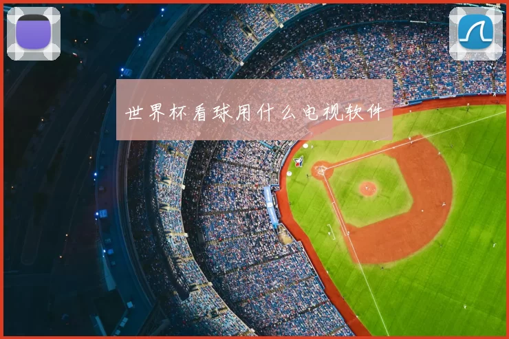 世界杯看球用什么电视软件