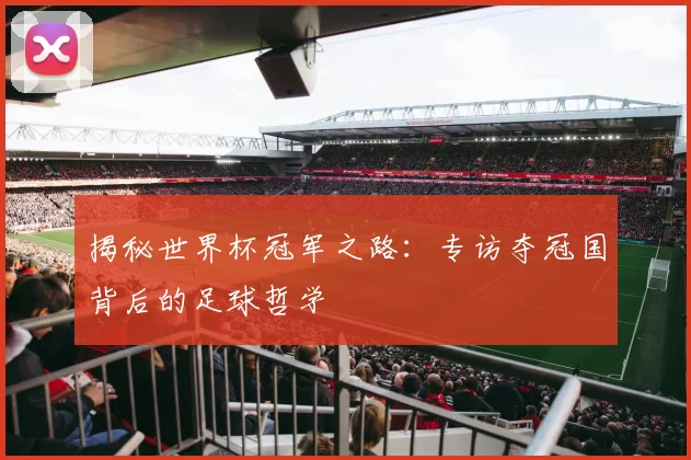 揭秘世界杯冠军之路：专访夺冠国背后的足球哲学