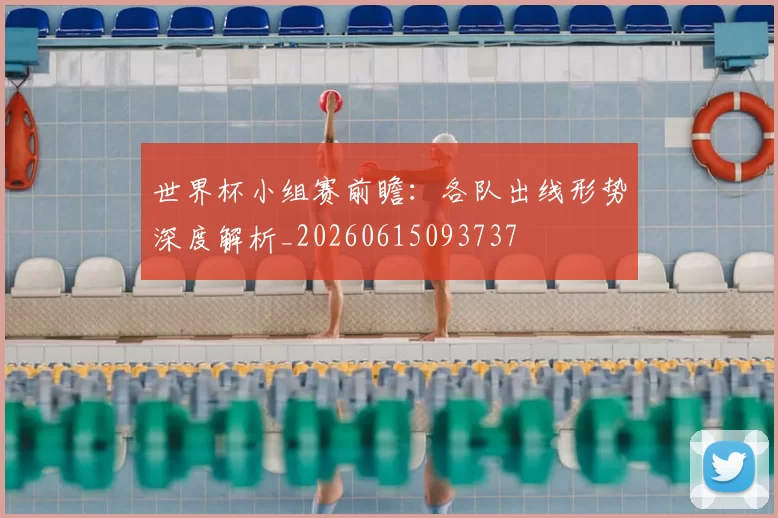 世界杯小组赛前瞻：各队出线形势深度解析_20260615093737