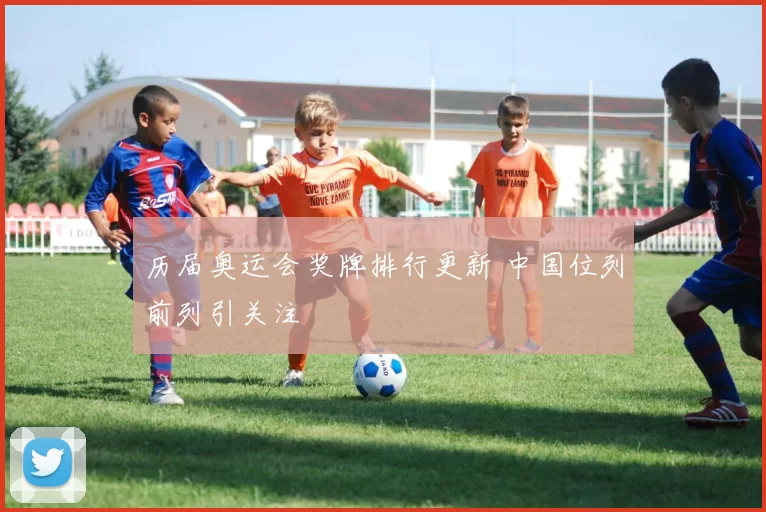 历届奥运会奖牌排行更新 中国位列前列引关注