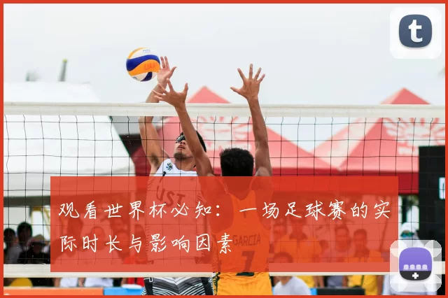 观看世界杯必知:一场足球赛的实际时长与影响因素