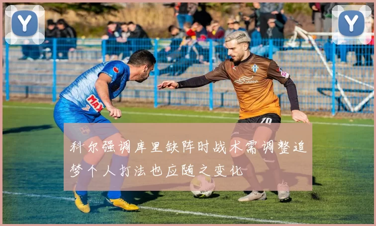 科尔强调库里缺阵时战术需调整追梦个人打法也应随之变化