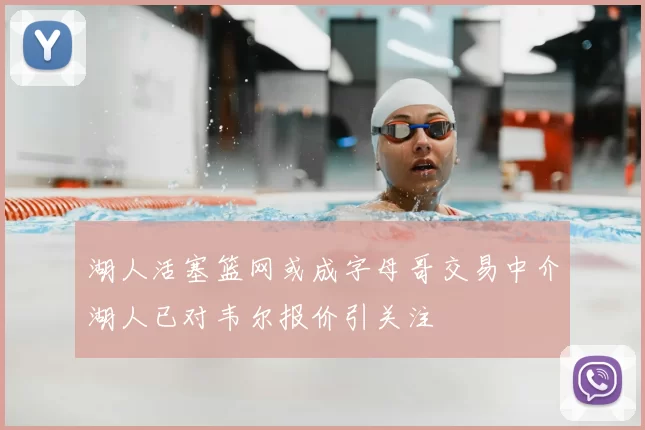 湖人活塞篮网或成字母哥交易中介湖人已对韦尔报价引关注